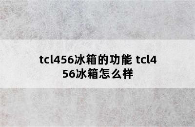 tcl456冰箱的功能 tcl456冰箱怎么样